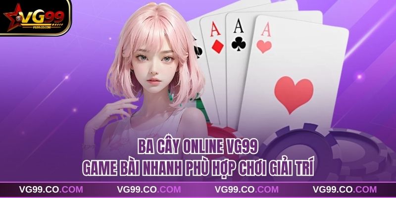 Ba Cây Online VG99 Game Bài Nhanh Phù Hợp Chơi Giải Trí