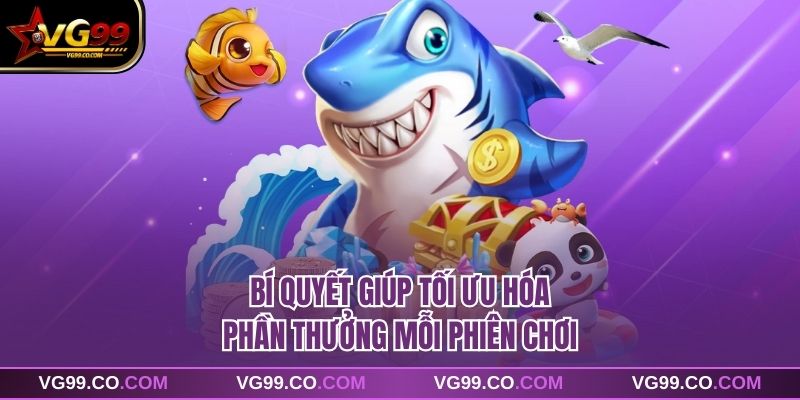 Bí quyết giúp tối ưu hóa phần thưởng mỗi phiên chơi