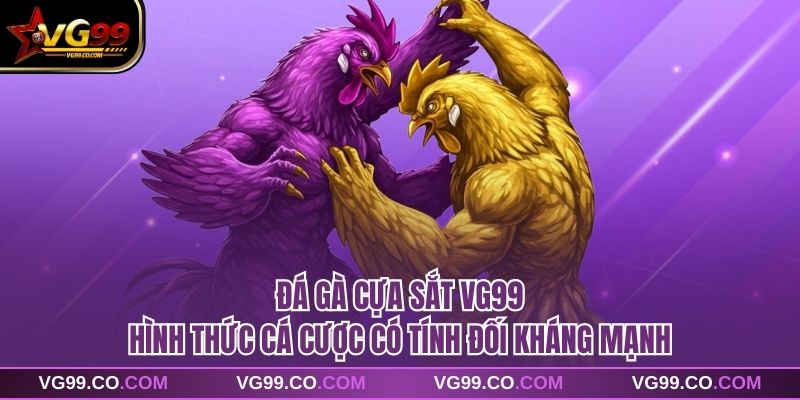 Đá Gà Cựa Sắt VG99 Hình Thức Cá Cược Có Tính Đối Kháng Mạnh