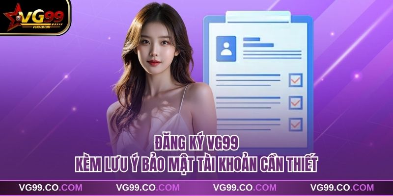 Đăng ký vg99 kèm lưu ý bảo mật tài khoản cần thiết