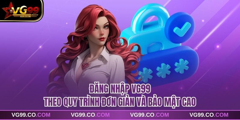 Đăng nhập vg99 theo quy trình đơn giản và bảo mật cao