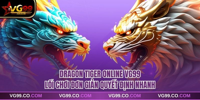 Dragon Tiger Online VG99 Lối Chơi Đơn Giản Quyết Định Nhanh