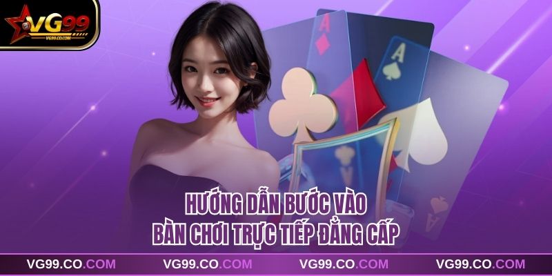 Hướng dẫn bước vào bàn chơi trực tiếp đẳng cấp