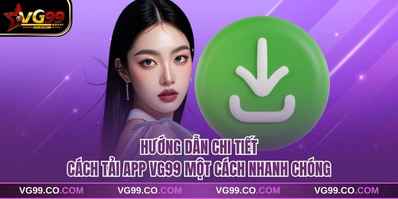 Hướng dẫn chi tiết cách tải app VG99 một cách nhanh chóng