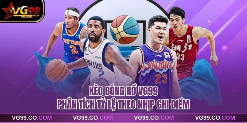 Kèo Bóng Rổ VG99 Phân Tích Tỷ Lệ Theo Nhịp Ghi Điểm