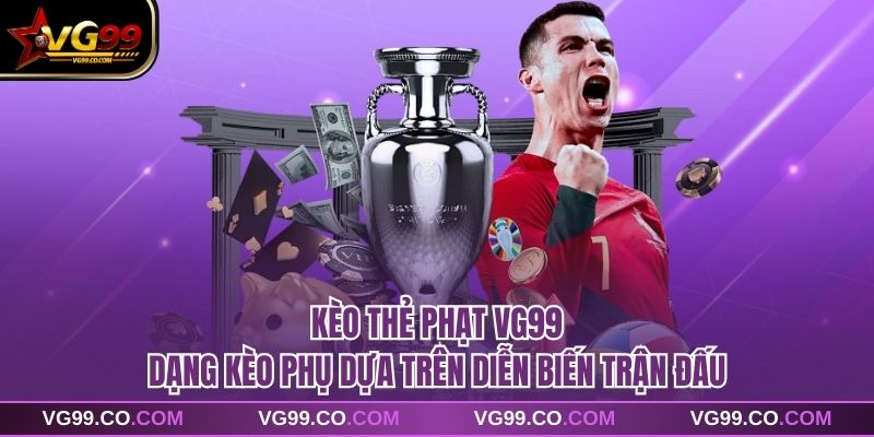 Kèo Thẻ Phạt VG99 Dạng Kèo Phụ Dựa Trên Diễn Biến Trận Đấu