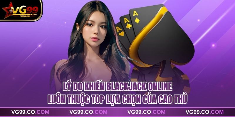 Lý do khiến blackjack online luôn thuộc top lựa chọn của cao thủ