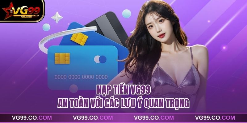 Nạp tiền vg99 an toàn với các lưu ý quan trọng
