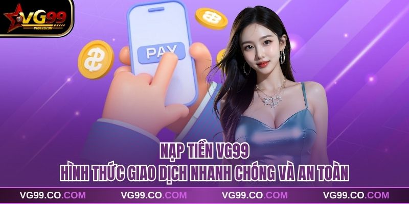 Nạp tiền vg99 – Hình Thức Giao Dịch Nhanh Chóng Và An Toàn