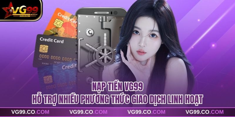 Nạp tiền vg99 hỗ trợ nhiều phương thức giao dịch linh hoạt