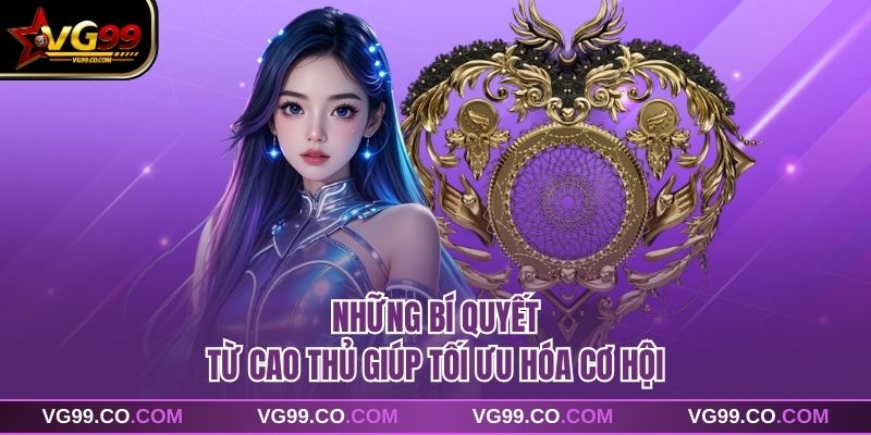 Những bí quyết từ cao thủ giúp tối ưu hóa cơ hội