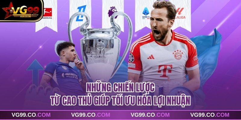 Những chiến lược từ cao thủ giúp tối ưu hóa lợi nhuận