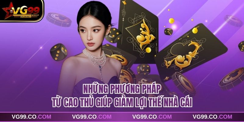 Những phương pháp từ cao thủ giúp giảm lợi thế nhà cái