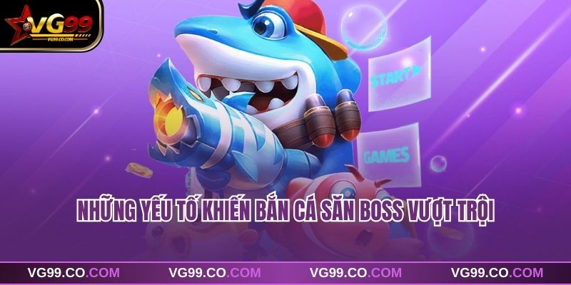 Những yếu tố khiến bắn cá săn boss vượt trội