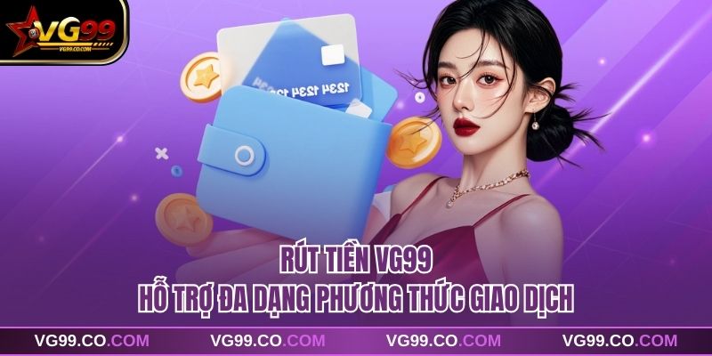 Rút tiền vg99 hỗ trợ đa dạng phương thức giao dịch