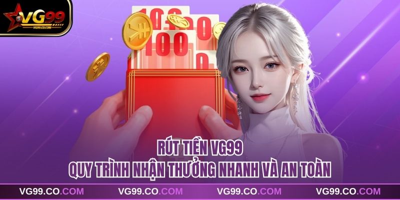 Rút tiền vg99 – Quy Trình Nhận Thưởng Nhanh Và An Toàn