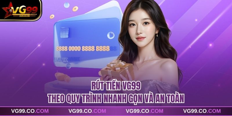 Rút tiền vg99 theo quy trình nhanh gọn và an toàn