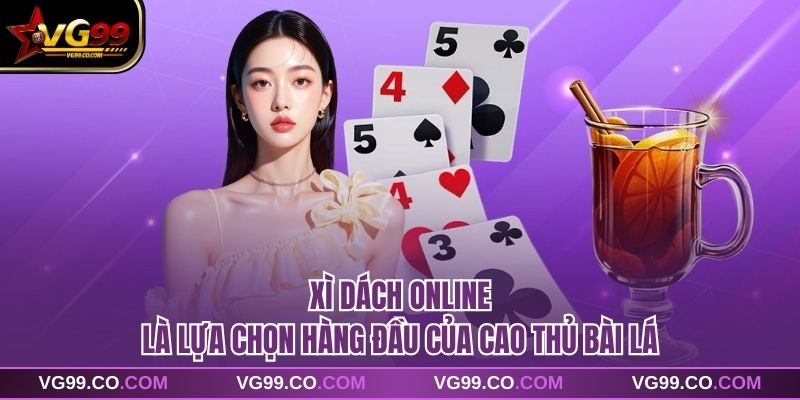 Xì dách online là lựa chọn hàng đầu của cao thủ bài lá