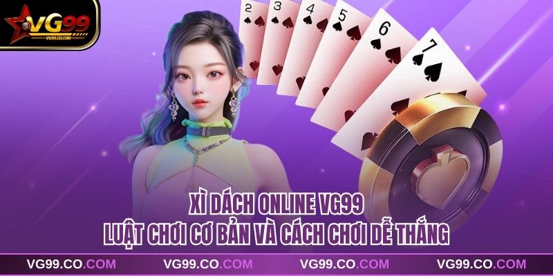 Xì Dách Online VG99 Luật Chơi Cơ Bản Và Cách Chơi Dễ Thắng