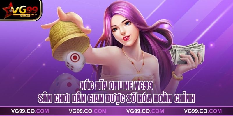 Xóc Đĩa Online VG99 Sân Chơi Dân Gian Được Số Hóa Hoàn Chỉnh